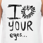 I love your eyes