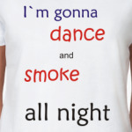 I`m gonna dance and smoke