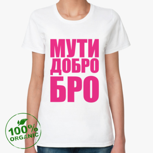 Женская футболка из органик-хлопка МУТИ ДОБРО БРО