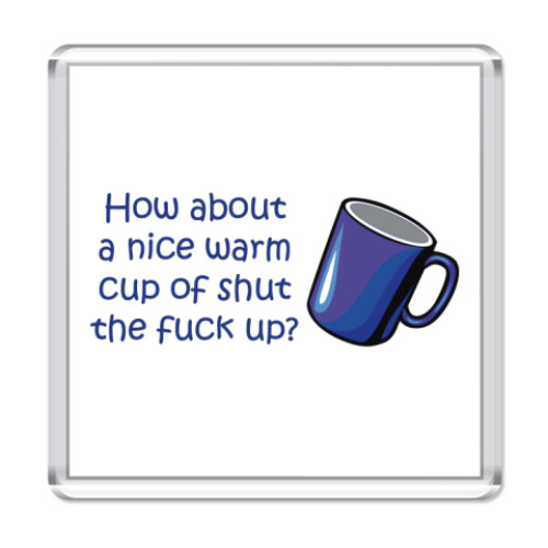 Магнит How about a nice warm cup of shut the fuck up?
