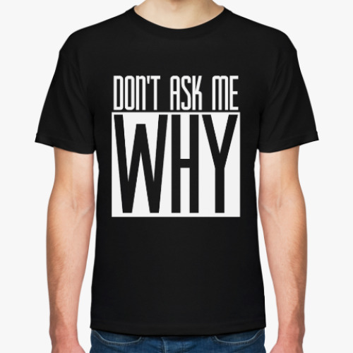 Футболка DON'T ASK ME WHY