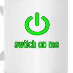 Switch on me