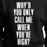 Why'd you only call me when you're high?