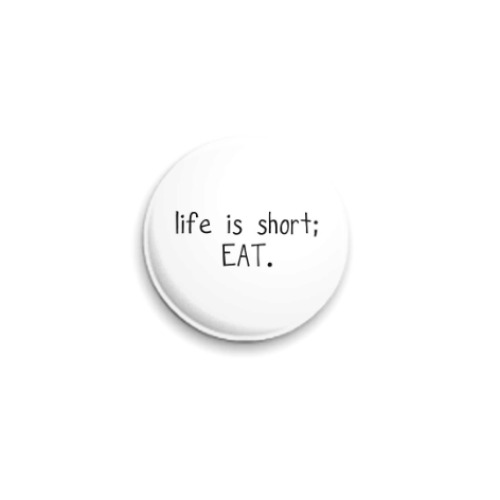 Значок 25мм life is to short; EAT