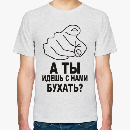 Футболка А ты идешь с нами бухать?