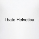 'I hate Helvetica'
