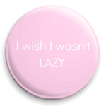 I wish I wasn't lazy