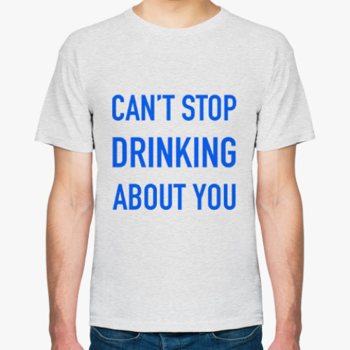 Футболка Can't stop drinking about you