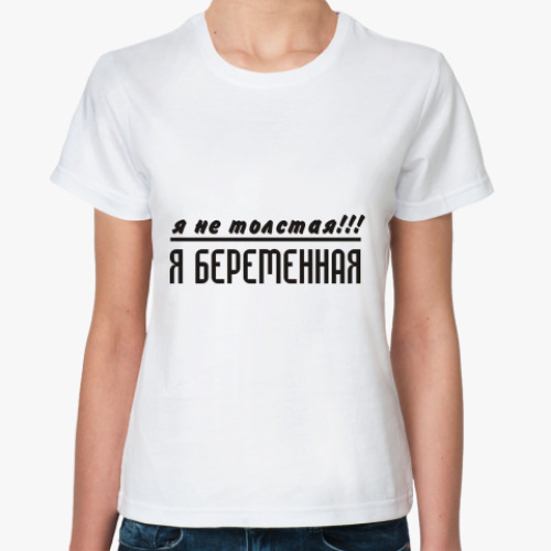 Классическая футболка Я не толстая!!! Я беременная