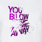 You Blow Me Away.