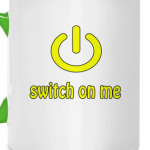Switch on me