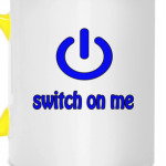 Switch on me