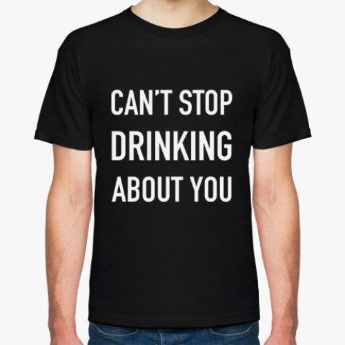 Футболка Can't stop drinking about you