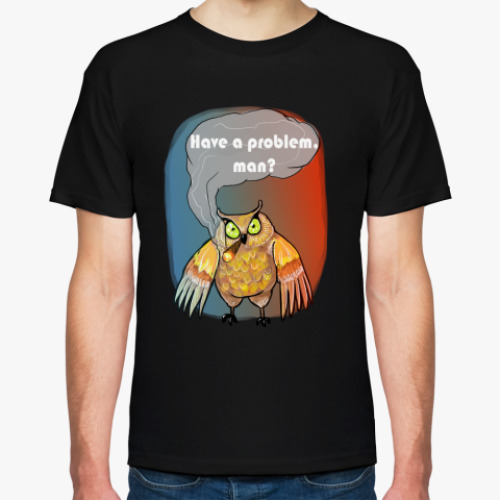 Футболка Have a problem, man?