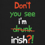 Don't you see I'm Irish?!