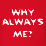 Why always me?