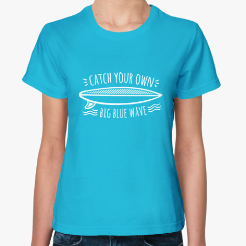 Женская футболка Catch your own big blue wave