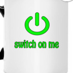 Switch on me