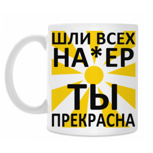 Кружка Шли всех на*ер ☼ Ты прекрасна!