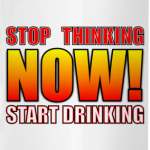 Stop thinking/Start drinking