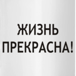 Жизнь прекрасна!
