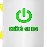 Switch on me