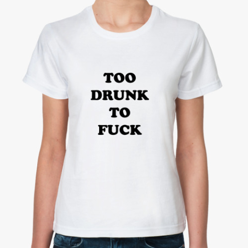 Классическая футболка TOO DRUNK TO FUCK
