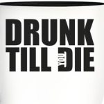 Drunk till die