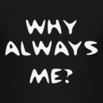  Why always me?