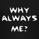 Why always me?