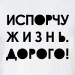 испорчу жизнь дорого