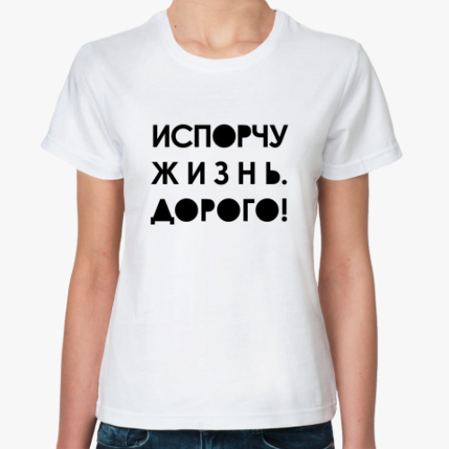 Классическая футболка испорчу жизнь дорого