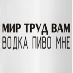 Мир труд вам, водка пиво мне