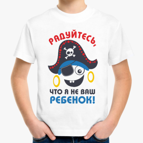 Детская футболка Радуйтесь, что я не ваш ребенок!