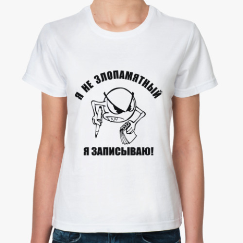 Классическая футболка Я не злопамятный. Я записываю!