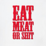 Eat meat or shit
