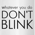 Whatever you do DON'T BLINK