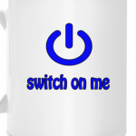 Switch on me