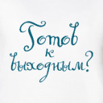 А ты готов к выходным?