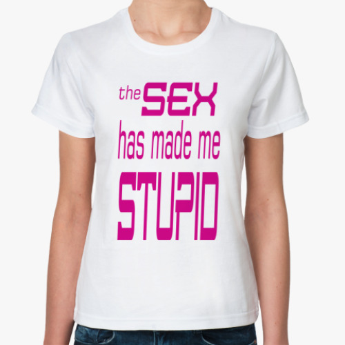 Классическая футболка SEX has made me STUPID