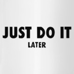 Just do it... later