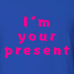 I'm your present