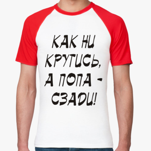 Футболка реглан Как ни крутись, а попа сзади!