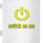 Switch on me