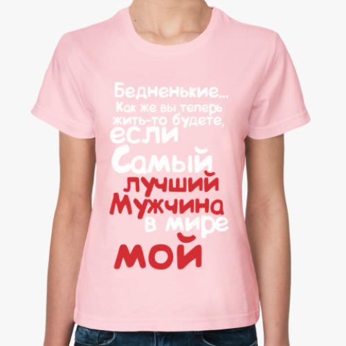Женская футболка Бедненькие, лучший мужчина мой
