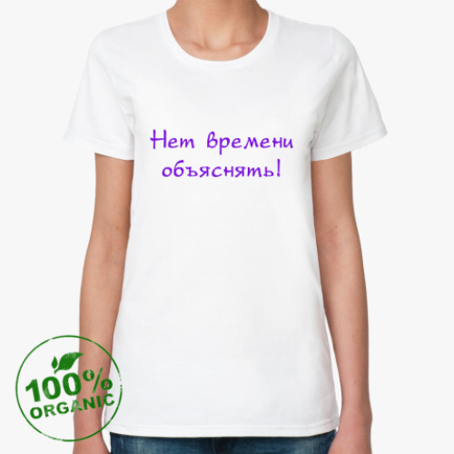 Женская футболка из органик-хлопка Нет времени обяснять