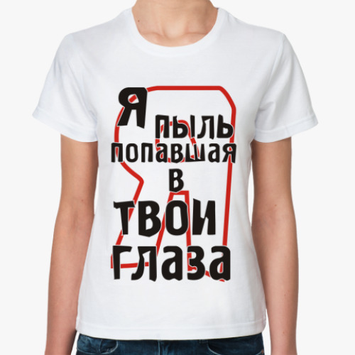 Классическая футболка Я пыль попавшая в твои глаза