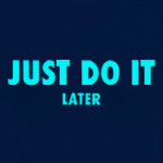 Just do it... later