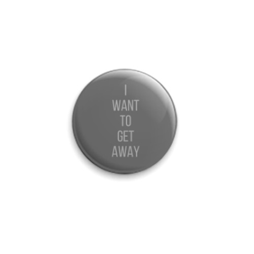 Значок 25мм I want to get away