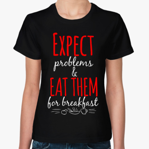 Женская футболка Expect Problems And Eat Them